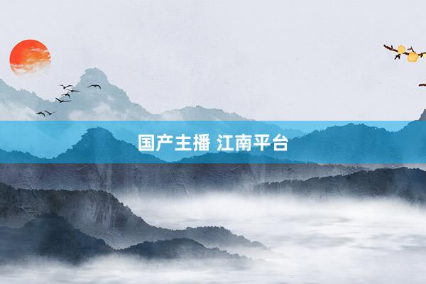 国产主播 江南平台