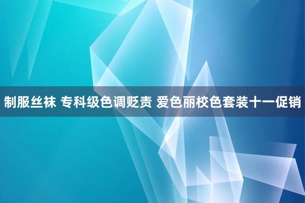 制服丝袜 专科级色调贬责 爱色丽校色套装十一促销