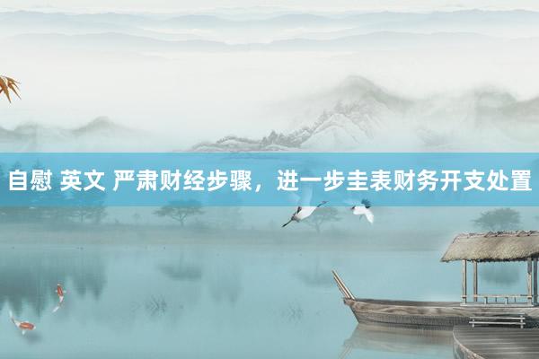 自慰 英文 严肃财经步骤，进一步圭表财务开支处置