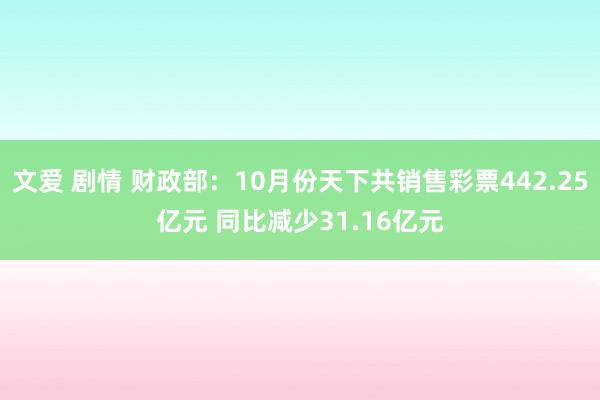 文爱 剧情 财政部：10月份天下共销售彩票442.25亿元 同比减少31.16亿元