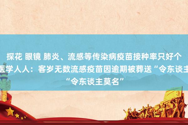 探花 眼镜 肺炎、流感等传染病疫苗接种率只好个位数  医学人人：客岁无数流感疫苗因逾期被葬送“令东谈主莫名”