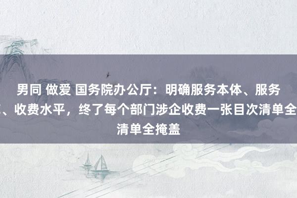 男同 做爱 国务院办公厅：明确服务本体、服务模范、收费水平，终了每个部门涉企收费一张目次清单全掩盖